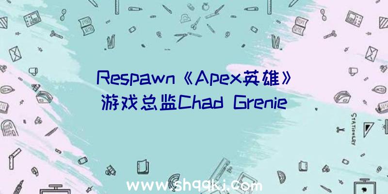 Respawn《Apex英雄》游戏总监Chad